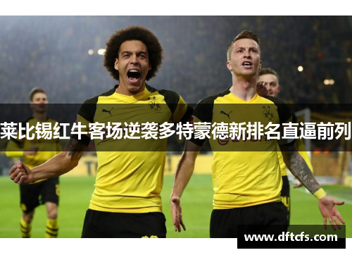 莱比锡红牛客场逆袭多特蒙德新排名直逼前列