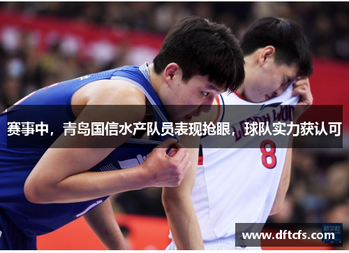 赛事中，青岛国信水产队员表现抢眼，球队实力获认可
