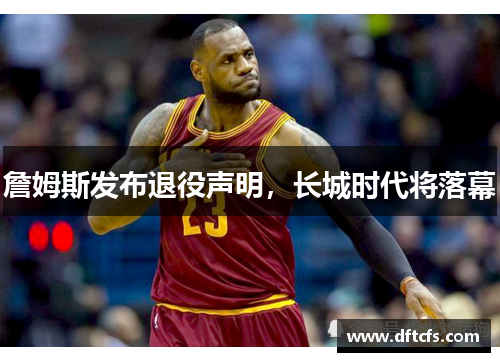 詹姆斯发布退役声明，长城时代将落幕