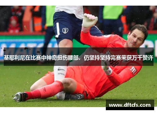 基耶利尼在比赛中神奇扭伤腰部，仍坚持坚持完赛荣获万千赞许