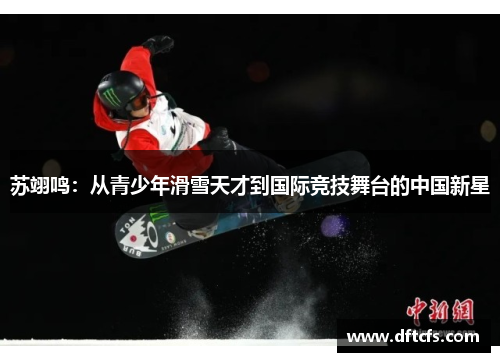苏翊鸣：从青少年滑雪天才到国际竞技舞台的中国新星