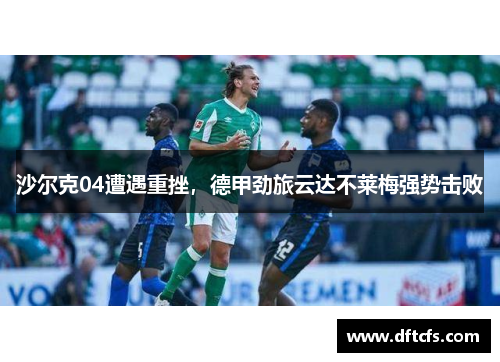 沙尔克04遭遇重挫，德甲劲旅云达不莱梅强势击败