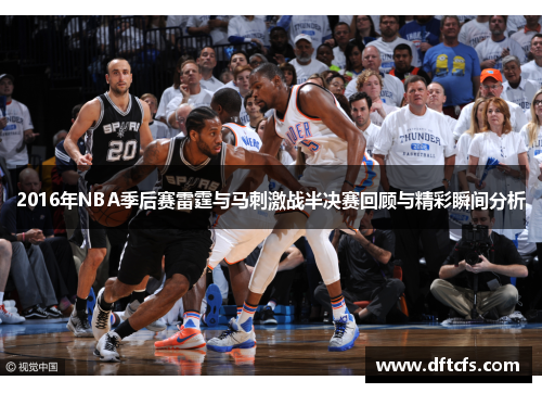 2016年NBA季后赛雷霆与马刺激战半决赛回顾与精彩瞬间分析
