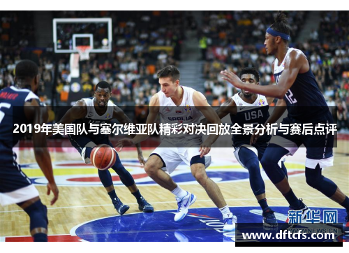 2019年美国队与塞尔维亚队精彩对决回放全景分析与赛后点评