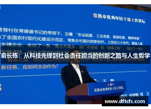 俞长栋：从科技先锋到社会责任担当的创新之路与人生哲学