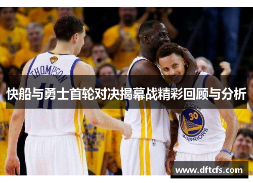 快船与勇士首轮对决揭幕战精彩回顾与分析
