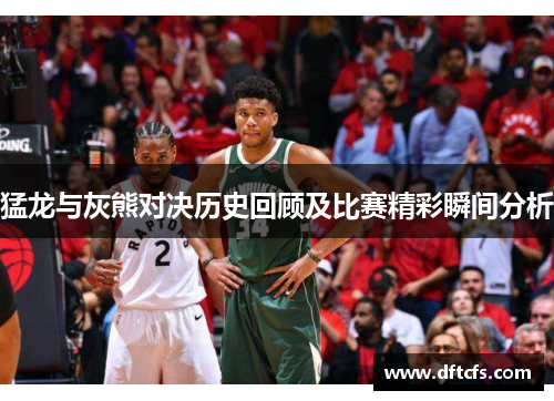 猛龙与灰熊对决历史回顾及比赛精彩瞬间分析