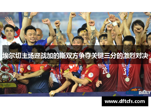 埃尔切主场迎战加的斯双方争夺关键三分的激烈对决